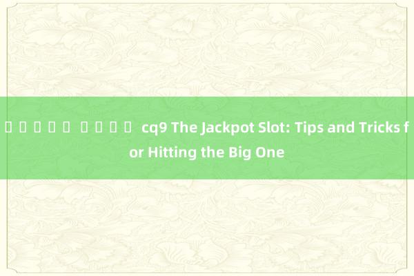 สล็อต ค่าย cq9 The Jackpot Slot: Tips and Tricks for Hitting the Big One