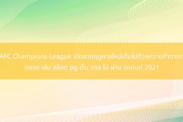 AFC Champions League เปิดฉากฤดูกาลใหม่เต็มไปด้วยความท้าทายทดลอง เล่น สล็อต pg เว็บ ตรง ไม่ ผ่าน เอเย่นต์ 2021